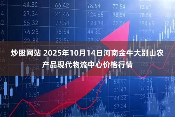 炒股网站 2025年10月14日河南金牛大别山农产品现代物流中心价格行情