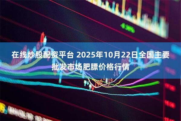 在线炒股配资平台 2025年10月22日全国主要批发市场肥膘价格行情