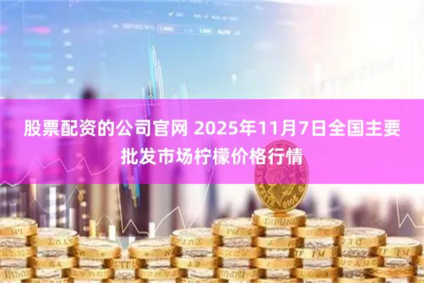 股票配资的公司官网 2025年11月7日全国主要批发市场柠檬价格行情