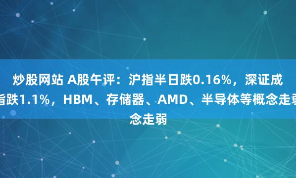 炒股网站 A股午评：沪指半日跌0.16%，深证成指跌1.1%，HBM、存储器、AMD、半导体等概念走弱