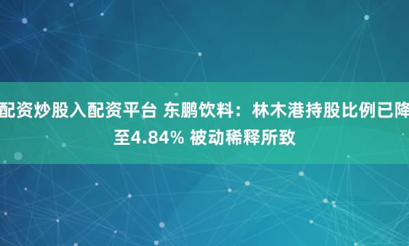 配资炒股入配资平台 东鹏饮料：林木港持股比例已降至4.84% 被动稀释所致