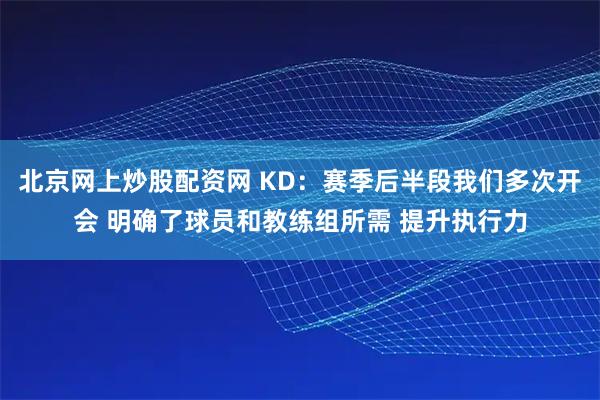 北京网上炒股配资网 KD：赛季后半段我们多次开会 明确了球员和教练组所需 提升执行力